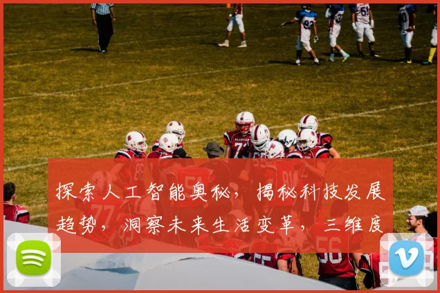 探索人工智能奥秘，揭秘科技发展趋势，洞察未来生活变革，三维度解读智能科技发展轨迹