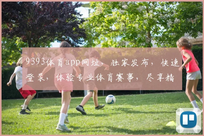 9393体育app网址，独家发布，快速登录，体验专业体育赛事，尽享精彩
