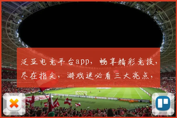 泛亚电竞平台app，畅享精彩竞技，尽在指尖，游戏迷必看三大亮点，不容错过