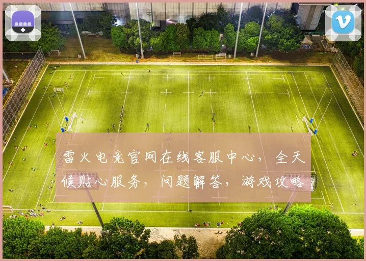 雷火电竞官网在线客服中心，全天候贴心服务，问题解答，游戏攻略，一键直达，轻松体验