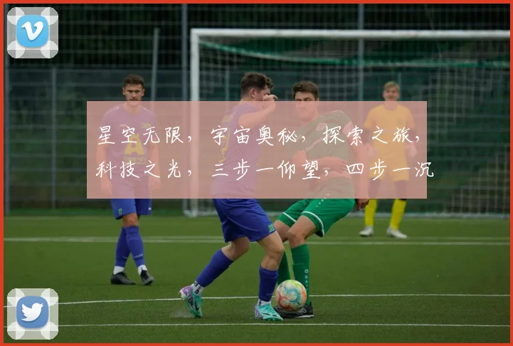 星空无限，宇宙奥秘，探索之旅，科技之光，三步一仰望，四步一沉思。